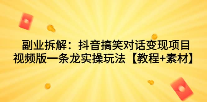 副业拆解:抖音搞笑对话变现项目,视频版一条龙实操玩法【教程+素材】-逍遥游