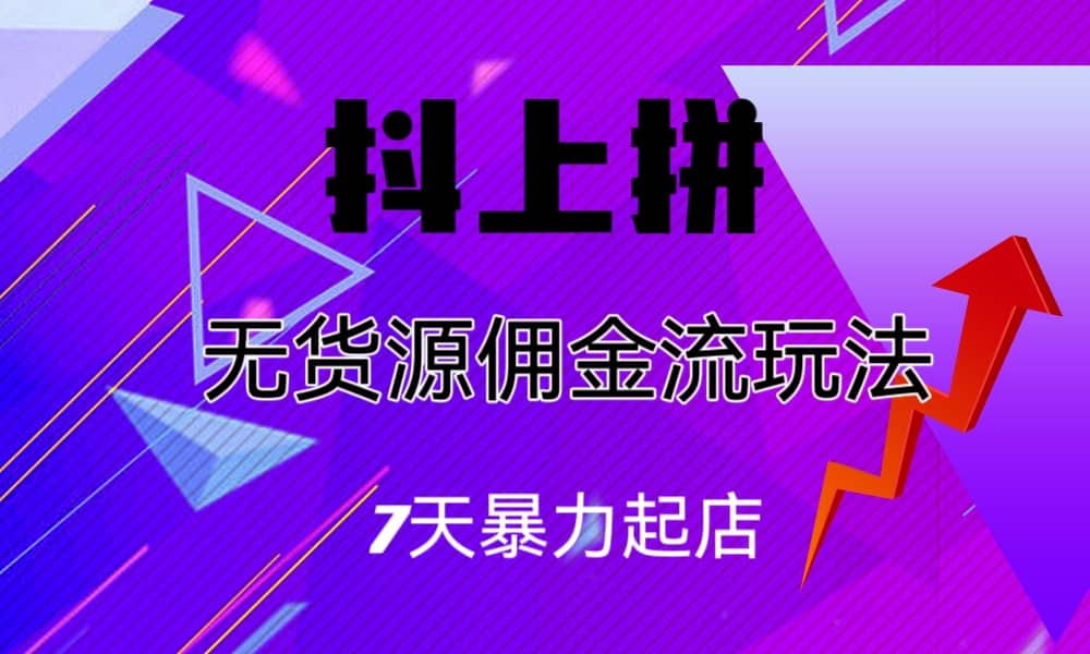 抖上拼无货源佣金流玩法,7天暴力起店,月入过万-逍遥游