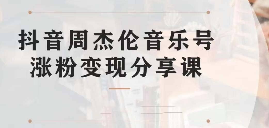 副业拆解:抖音杰伦音乐号涨粉变现项目 视频版一条龙实操玩法(教程+素材)-逍遥游