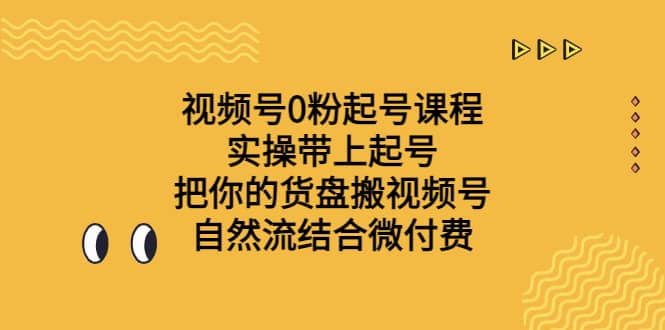 视频号0粉起号课程 实操带上起号 把你的货盘搬视频号 自然流结合微付费-逍遥游