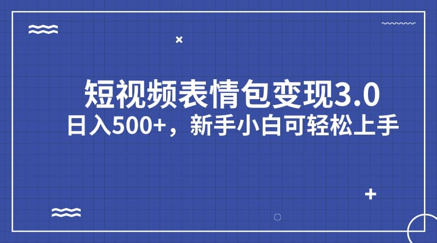 短视频表情包变现项目3.0,日入500+,新手小白轻松上手(教程+资料)-逍遥游