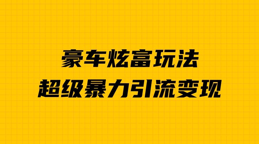 豪车炫富独家玩法,暴力引流多重变现,手把手教学-逍遥游