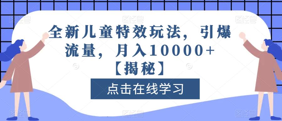 全新儿童特效玩法,引爆流量,月入10000+【揭秘】-逍遥游
