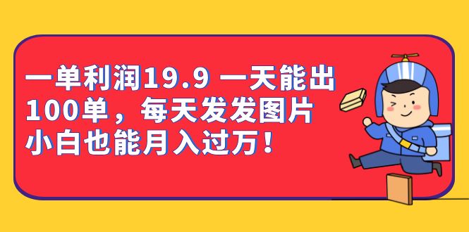 一单利润19.9 一天能出100单，每天发发图片 小白也能月入过万（教程+资料）-逍遥游