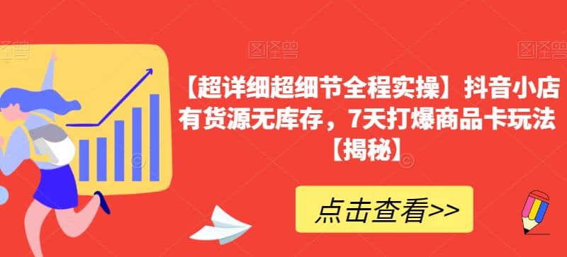 【超详细超细节全程实操】抖音小店有货源无库存，7天打爆商品卡玩法【揭秘】-逍遥游