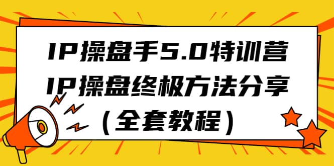 IP操盘手5.0特训营,IP操盘终极方法分享(全套教程)-逍遥游