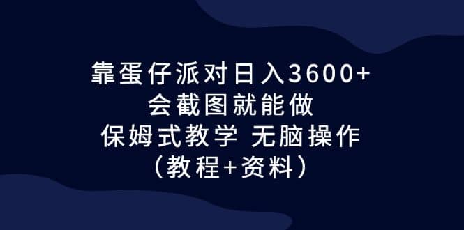 靠蛋仔派对日入3600+,会截图就能做,保姆式教学 无脑操作(教程+资料)-逍遥游