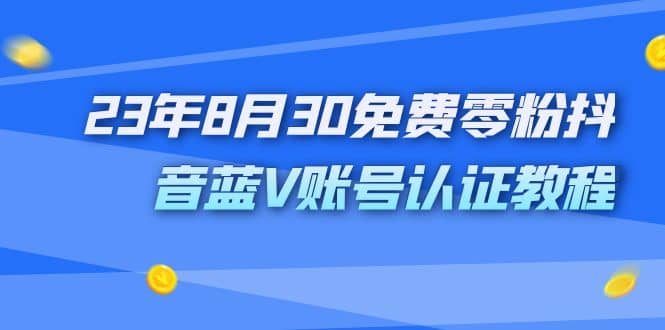 外面收费1980的23年8月30免费零粉抖音蓝V账号认证教程-逍遥游
