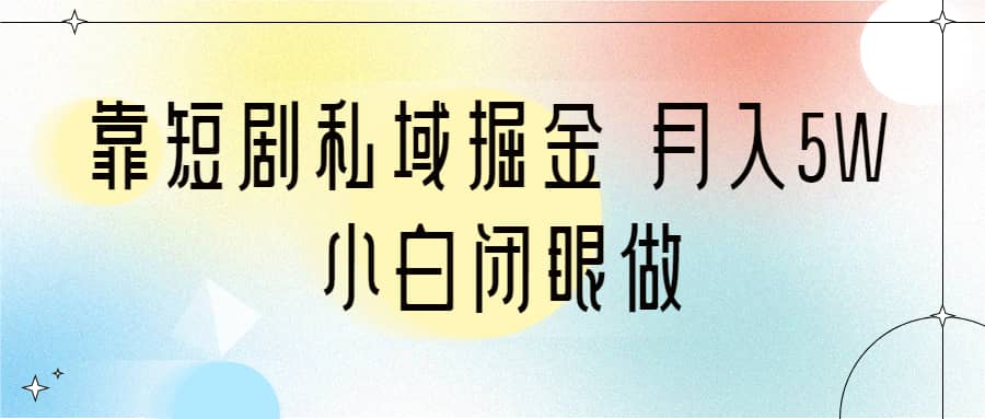 靠短剧私域掘金 月入5W 小白闭眼做(教程+2T资料)-逍遥游