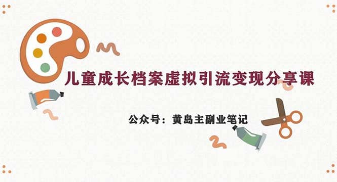 副业拆解：儿童成长档案虚拟资料变现副业，一条龙实操玩法（教程+素材）-逍遥游