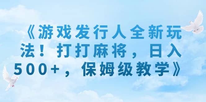 《游戏发行人全新玩法!打打麻将,日入500+,保姆级教学》-逍遥游