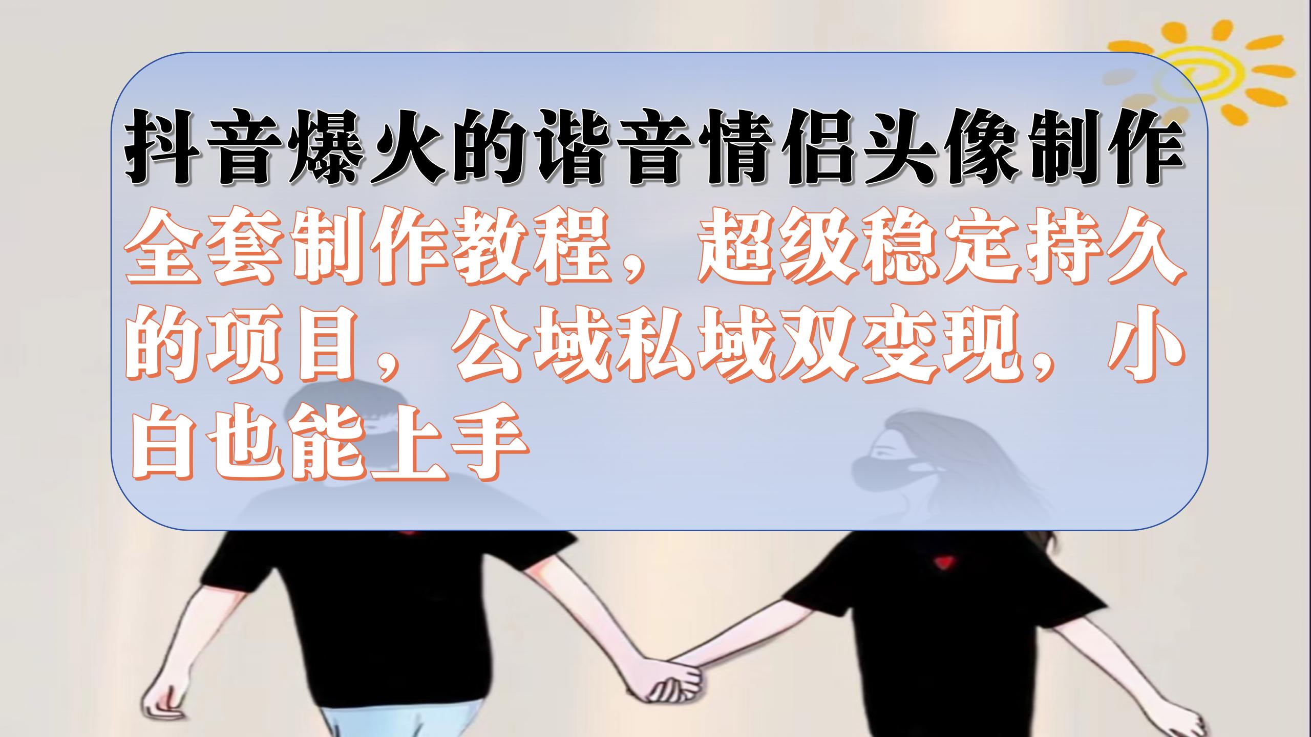 抖音爆火的谐音情侣头像制作全套制作教程,超级稳定持久,公域私域双变现-逍遥游