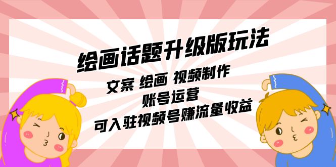 绘画话题升级版玩法：文案 绘画 视频制作 账号运营 可入驻视频号赚流量收益-逍遥游