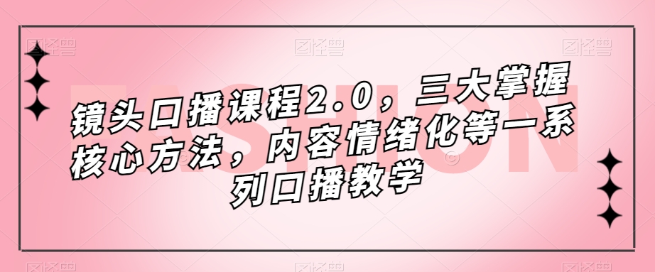 镜头-口播课程2.0，三大掌握核心方法，内容情绪化等一系列口播教学-逍遥游