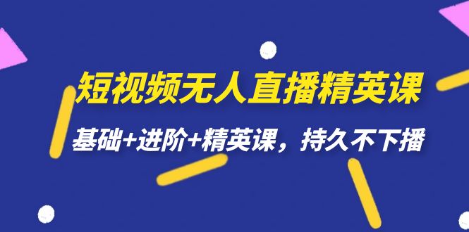短视频无人直播-精英课，基础+进阶+精英课，持久不下播-逍遥游