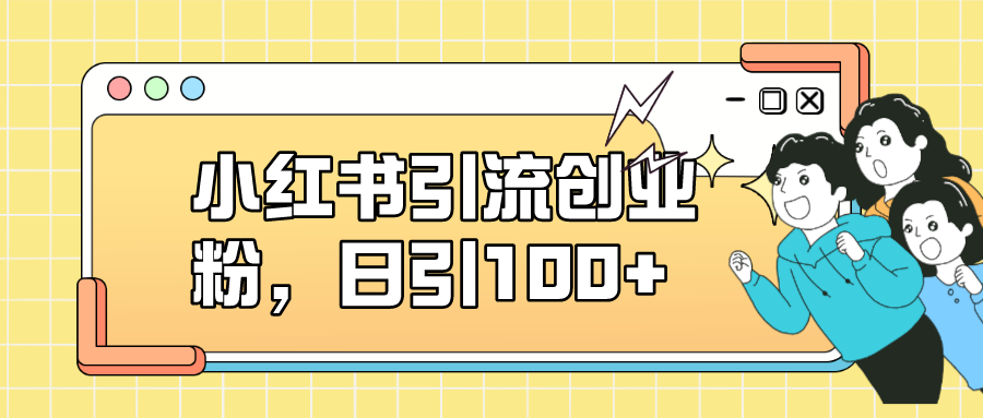 小红书引流创业粉，日引100+，小白可上手，可矩阵操作-逍遥游
