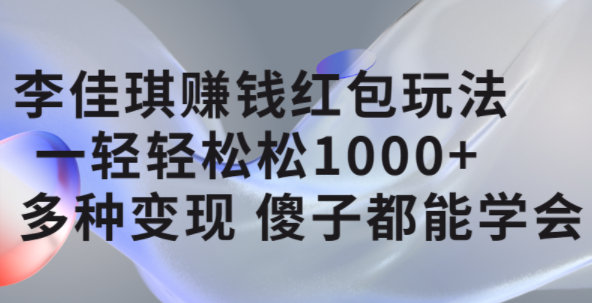 李佳琪赚钱红包玩法,一天轻轻松松1000+,多种变现,傻子都能学会-逍遥游