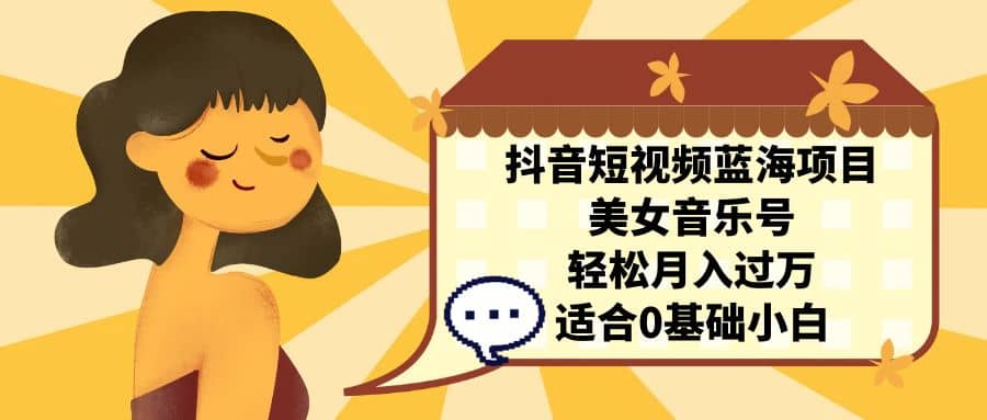 抖音短视频蓝海项目,美女音乐号,轻松月入过万 适合小白(教程+100G素材)-逍遥游