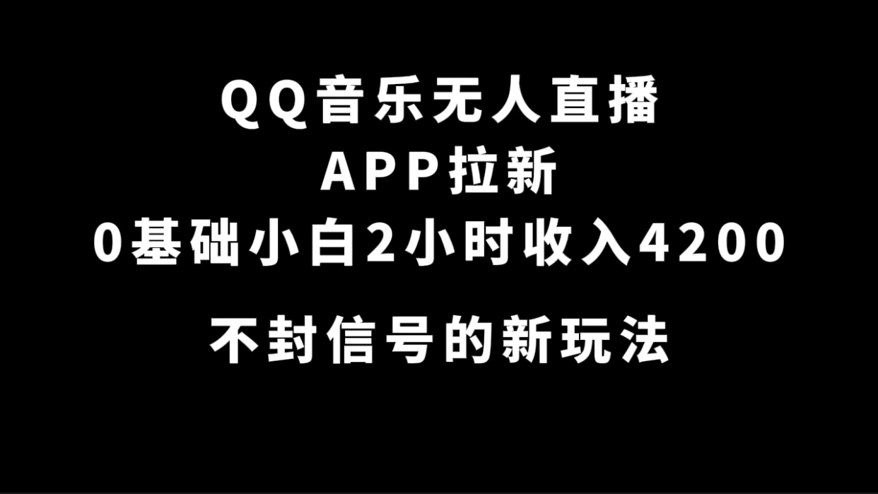 QQ音乐无人直播APP拉新,0基础小白2小时收入4200 不封号新玩法(附500G素材)-逍遥游