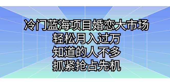 冷门蓝海项目婚恋大市场,轻松月入过万,知道的人不多,抓紧抢占先机-逍遥游