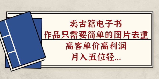 卖古籍电子书,作品只需要简单的图片去重,高客单价高利润,月入五位轻轻松松-逍遥游