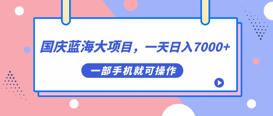 国庆蓝海大项目,一天日入7000+,一部手机就可操作-逍遥游