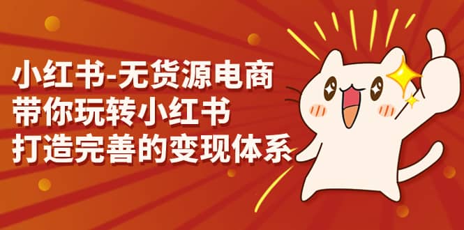 小红书-无货源电商,带你玩转小红书,打造完善的变现体系-逍遥游