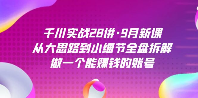 千川实战28讲·9月新课：从大思路到小细节全盘拆解，做一个能赚钱的账号-逍遥游