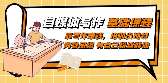 自媒体写作-基础课程:靠写作赚钱,培训出独特内容风格 有自己粉丝群体-逍遥游