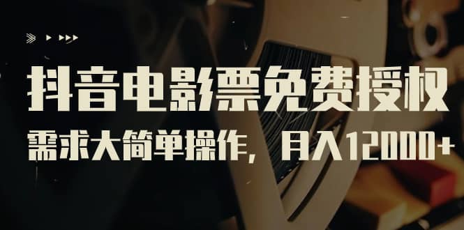 抖音电影票免费授权,需求大简单操作,月入12000+(教程+素材打包)-逍遥游