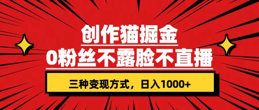 创作猫掘金,0粉丝不直播不露脸,三种变现方式 日入1000+轻松上手(附资料)-逍遥游