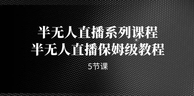 半无人直播系列课程，半无人直播保姆级教程（5节课）-逍遥游