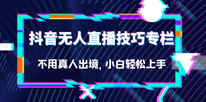 抖音无人直播技巧专栏,不用真人出境,小白轻松上手(27节)-逍遥游
