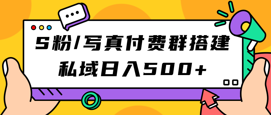 S粉/写真付费群搭建：私域日入500+（教程+源码）-逍遥游