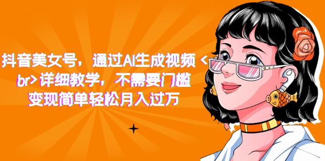 抖音美女号,通过AI生成视频,详细教学,不需要门槛,变现简单轻松月入过万-逍遥游