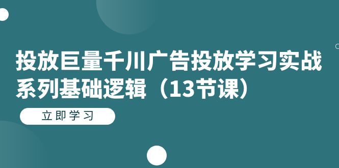 投放巨量千川广告投放学习实战系列基础逻辑(13节课)-逍遥游