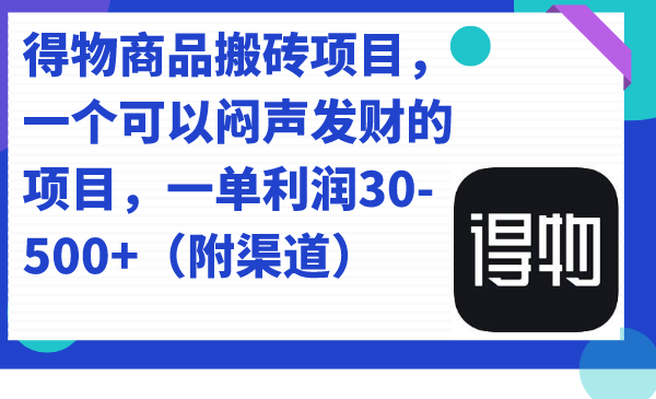 得物商品搬砖项目，一个可以闷声发财的项目，一单利润30-500+（附渠道）-逍遥游