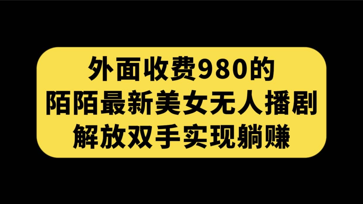 外面收费980陌陌最新美女无人播剧玩法 解放双手实现躺赚（附100G影视资源）-逍遥游
