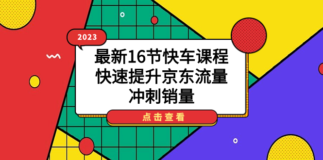 2023最新16节快车课程，快速提升京东流量，冲刺销量-逍遥游