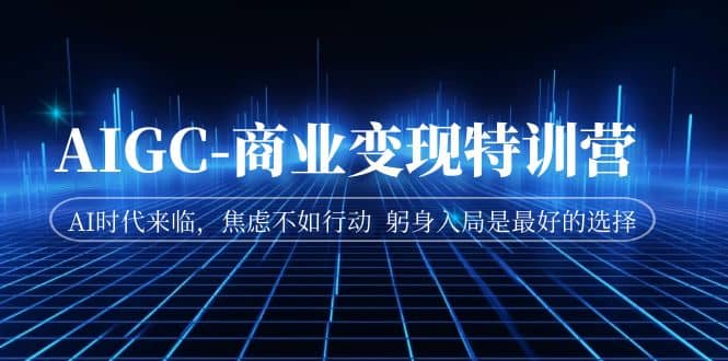 AIGC-商业变现特训营 AI时代来临,焦虑不如行动 躬身入局是最好的选择-逍遥游