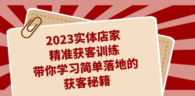 2023实体店家精准获客训练,带你学习简单落地的获客秘籍(27节课)-逍遥游