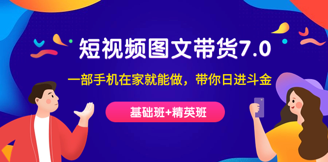 短视频-图文带货7.0(基础班+精英班)一部手机在家就能做,带你日进斗金-逍遥游