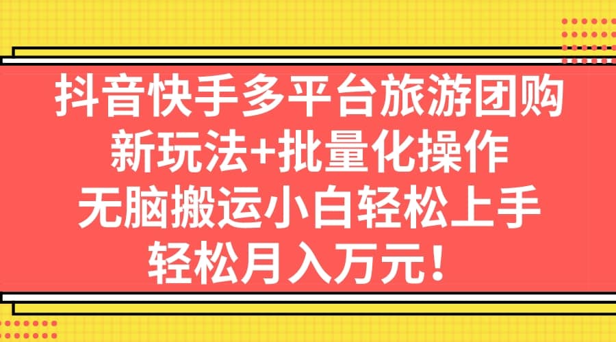抖音快手多平台旅游团购，新玩法+批量化操作-逍遥游