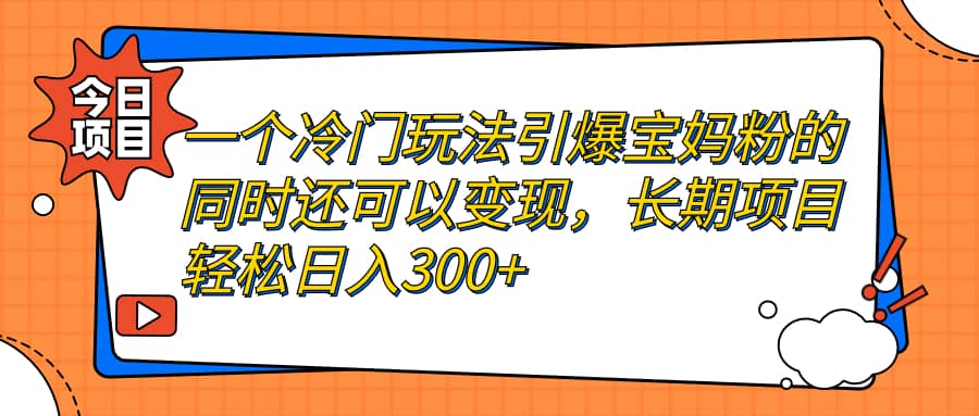 一个冷门玩法引爆宝妈粉的同时还可以变现,长期项目轻松日入300+-逍遥游