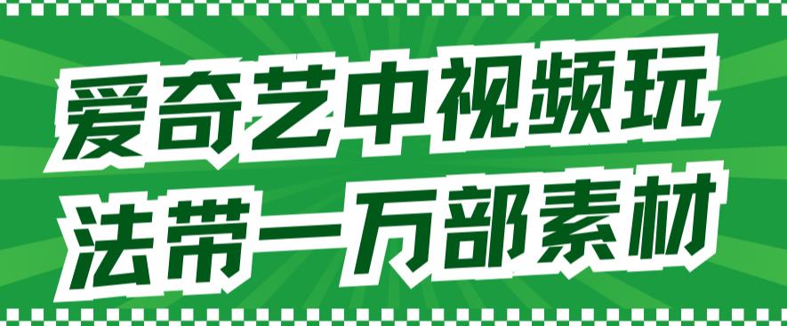 爱奇艺中视频玩法，不用担心版权问题（详情教程+一万部素材）-逍遥游