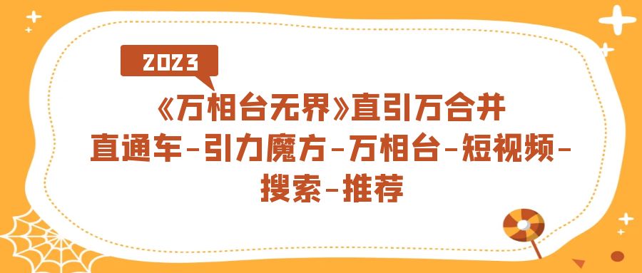 《万相台-无界》直引万合并,直通车-引力魔方-万相台-短视频-搜索-推荐-逍遥游