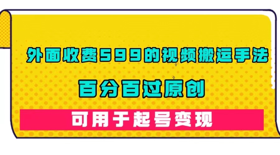 外面收费599的视频搬运手法,百分百过原创,可用起号变现-逍遥游