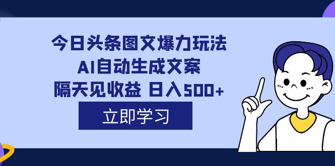 外面收费1980的今日头条图文爆力玩法,AI自动生成文案,隔天见收益 日入500+-逍遥游