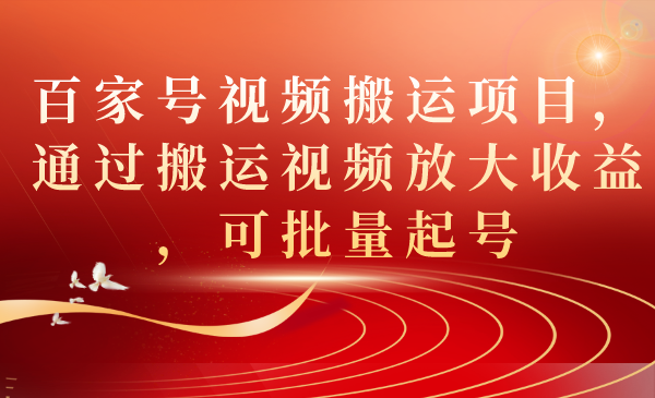 百家号视频搬运项目,通过搬运视频放大收益,可批量起号-逍遥游