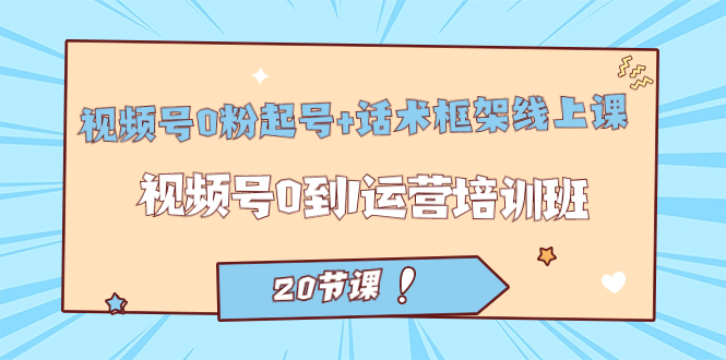 视频号·0粉起号+话术框架线上课：视频号0到1运营培训班（20节课）-逍遥游